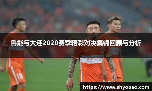鲁能与大连2020赛季精彩对决集锦回顾与分析