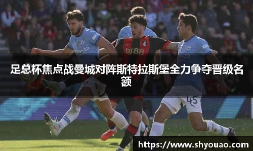 足总杯焦点战曼城对阵斯特拉斯堡全力争夺晋级名额