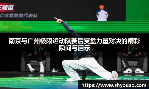 南京与广州极限运动队赛后复盘力量对决的精彩瞬间与启示