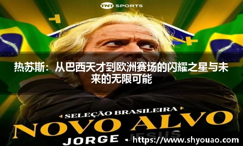 热苏斯：从巴西天才到欧洲赛场的闪耀之星与未来的无限可能